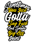 Sometimes You Just Gotta Say F*ck It And Smoke A Big Ass Joint T-Shirt